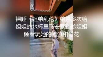 裸睡《姐弟乱伦》弟弟多次给姐姐的水杯里下安眠药趁姐姐睡着玩她的鲍鱼和菊花