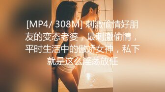 [MP4/ 308M] 刺激偷情好朋友的变态老婆，最刺激偷情，平时生活中的傲娇女神，私下就是这么淫荡放任