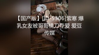 【国产版】[ID-5306]紫寒 爆乳女友被哥哥横刀夺爱 爱豆传媒