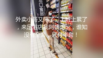 外卖小哥又来了，上班上累了，来足浴店找阿姨泻火，谁知没有全套，只有半套！