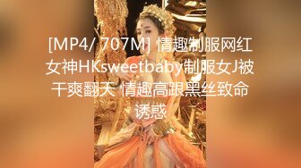 [MP4/ 707M] 情趣制服网红女神HKsweetbaby制服女J被干爽翻天 情趣高跟黑丝致命诱惑