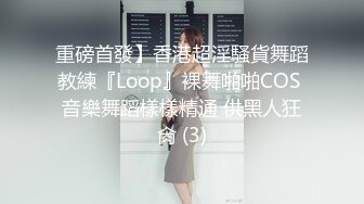 重磅首發】香港超淫騷貨舞蹈教練『Loop』裸舞啪啪COS 音樂舞蹈樣樣精通 供黑人狂肏 (3)