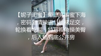 【妮子闺蜜】带漂亮闺蜜下海，密码激情操逼，丝袜足交，轮换着吃屌，特写视角操美臀，后入插到底公开房