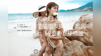 巨乳骚货美女，酒店约两炮友3P，同意露脸拍小视频，太爽啦，好刺激，炮友出力猛艹！