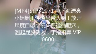 [MP4]STP31071 刚下海漂亮小姐姐！性感吊带大奶！放开尺度自慰，镜头前猛插肥穴，翘起屁股侧入，手指扣弄 VIP0600