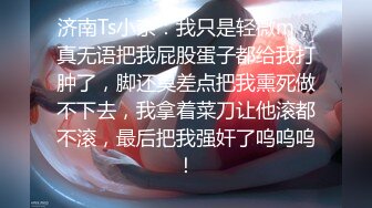 济南Ts小奈：我只是轻微m，真无语把我屁股蛋子都给我打肿了，脚还臭差点把我熏死做不下去，我拿着菜刀让他滚都不滚，最后把我强奸了呜呜呜！