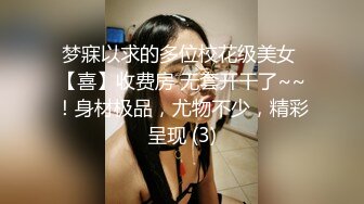 梦寐以求的多位校花级美女 【喜】收费房 无套开干了~~！身材极品，尤物不少，精彩呈现 (3)