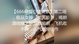 【666绿帽白嫖良家】第二场，极品女神，美乳苗条，喝醉酒微醺之际忽悠啪啪，飞机收不停，人气爆棚佳作