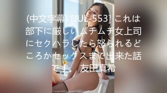 (中文字幕) [JUL-553] これは部下に厳しいムチムチ女上司にセクハラしたら怒られるどころかセックスまで出来た話です。 友田真希