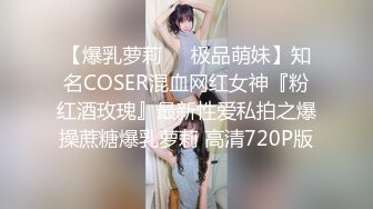 【爆乳萝莉❤️极品萌妹】知名COSER混血网红女神『粉红酒玫瑰』最新性爱私拍之爆操蔗糖爆乳萝莉 高清720P版