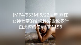 [MP4/953M]8/22最新 网红女神七奈的愉悦性爱紧致多汁白虎榨精口爆VIP1196