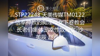 STP22248 天美传媒TM0122信奉神教的痴淫母女下卷教会长老们集体宠幸性奴母女-沙美辰 赵雅琳