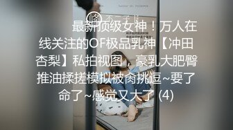 ⚫️⚫️最新顶级女神！万人在线关注的OF极品乳神【冲田杏梨】私拍视图，豪乳大肥臀推油揉搓模拟被肏挑逗~要了命了~感觉又大了 (4)