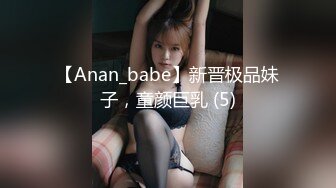 【Anan_babe】新晋极品妹子，童颜巨乳 (5)