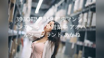 393OTIM-359 都内マンションでこっそり営業中 アオハルソープランド あかね