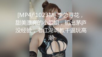 [MP4/ 1023M] 李总寻花，甜美漂亮的小姐姐，初出茅庐没经验，老江湖调教干逼玩高潮