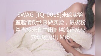 SWAG [TQ-0015]米欧实验室邀请粉丝来做实验，最後粉丝直接无套中出，精液还从小穴缓缓流出 Mio