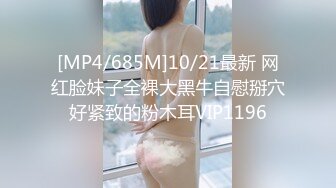 [MP4/685M]10/21最新 网红脸妹子全裸大黑牛自慰掰穴好紧致的粉木耳VIP1196