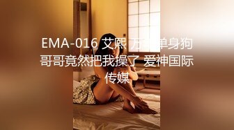 EMA-016 艾熙 万年单身狗哥哥竟然把我操了 爱神国际传媒