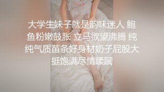 大学生妹子就是韵味迷人 鲍鱼粉嫩鼓胀 立马欲望沸腾 纯纯气质苗条好身材奶子屁股大挺饱满尽情蹂躏