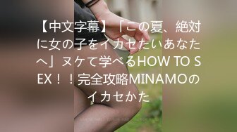 【中文字幕】「この夏、絶対に女の子をイカセたいあなたへ」ヌケて学べるHOW TO SEX！！完全攻略MINAMOのイカセかた