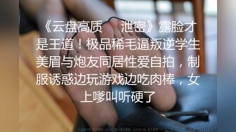 《云盘高质❤️泄密》露脸才是王道！极品稀毛逼叛逆学生美眉与炮友同居性爱自拍，制服诱惑边玩游戏边吃肉棒，女上嗲叫听硬了