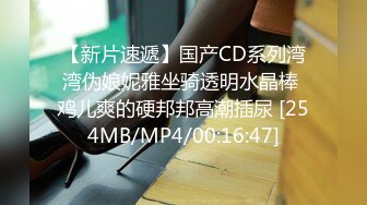 【新片速遞】国产CD系列湾湾伪娘妮雅坐骑透明水晶棒 鸡儿爽的硬邦邦高潮插尿 [254MB/MP4/00:16:47]