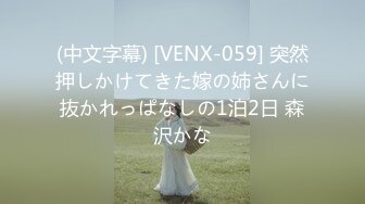 (中文字幕) [VENX-059] 突然押しかけてきた嫁の姉さんに抜かれっぱなしの1泊2日 森沢かな