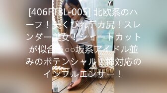 [406FTBL-005] 北欧系のハーフ！美くびれデカ尻！スレンダー美女！ショートカットが似合う○○坂系アイドル並みのポテンシャル！神対応のインフルエンサー！