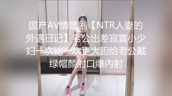 国产AV情景剧【NTR人妻的外遇日记】老公出差寂寞小少妇一次比一次更大胆给老公戴绿帽顏射口爆內射