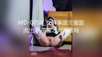 MD-0058_女同事援交畫面流出,不帶套才刺激官网