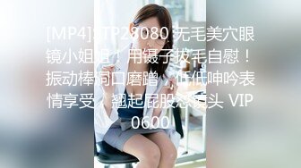 [MP4]STP28080 无毛美穴眼镜小姐姐！用镊子拔毛自慰！振动棒洞口磨蹭，低低呻吟表情享受，翘起屁股怼镜头 VIP0600