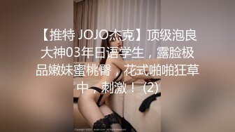 【推特 JOJO杰克】顶级泡良大神03年日语学生，露脸极品嫩妹蜜桃臀，花式啪啪狂草中，刺激！ (2)