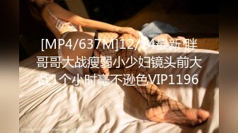 [MP4/637M]12/14最新 胖哥哥大战瘦弱小少妇镜头前大战1个小时毫不逊色VIP1196