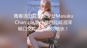 青春活力花季美少女MasukuChan cos原神芭芭拉咸湿深喉口交和小穴潮吹喷水！