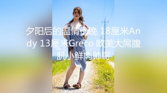 夕阳后的温情傍晚 18厘米Andy 13厘米Greco 欧美大屌腹肌小鲜肉帅哥