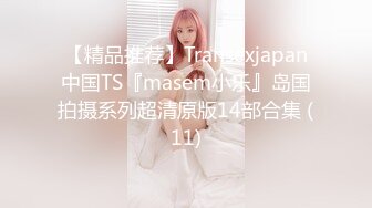 【精品推荐】Transexjapan中国TS『masem小乐』岛国拍摄系列超清原版14部合集 (11)