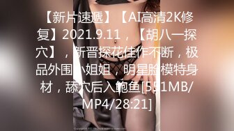 【新片速遞】【AI高清2K修复】2021.9.11，【胡八一探穴】，新晋探花佳作不断，极品外围小姐姐，明星脸模特身材，舔穴后入鲍鱼[551MB/MP4/28:21]