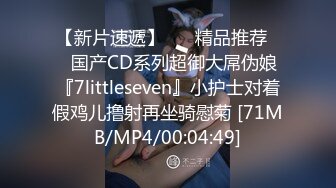 【新片速遞】 ❤️精品推荐❤️国产CD系列超御大屌伪娘『7littleseven』小护士对着假鸡儿撸射再坐骑慰菊 [71MB/MP4/00:04:49]