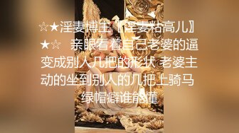 ☆★淫妻博主〖淫妻粘高儿〗★☆♈亲眼看着自己老婆的逼变成别人几把的形状 老婆主动的坐到别人的几把上骑马 绿帽癖谁能懂