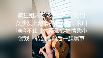 疯狂姐妹花激情群P，4对男女沙发上激情啪啪大秀，浪叫呻吟不止，性爱转转椅情趣小游戏，转到谁前后一起爆草