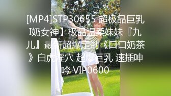 [MP4]STP30655 超极品巨乳I奶女神】极品温柔妹妹『九儿』最新超爆定制《口口奶茶》白虎淫穴 超爆巨乳 速插呻吟 VIP0600