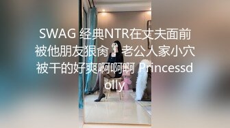 SWAG 经典NTR在丈夫面前被他朋友狠肏！老公人家小穴被干的好爽啊啊啊 Princessdolly