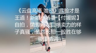 《云盘高质 泄密》露脸才是王道！新婚小娇妻【付媛妮】自拍，情趣内衣口爆卖力的样子真骚，虽然长相一般胜在够骚懂情调