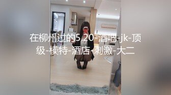 在柳州过的5.20-酒吧-jk-顶级-模特-酒店-刺激-大二