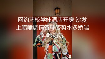 网约艺校学妹酒店开房 沙发上唠嗑调情各种姿势水多娇喘呻吟动听