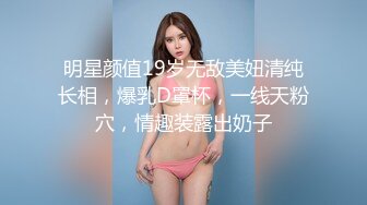 明星颜值19岁无敌美妞清纯长相，爆乳D罩杯，一线天粉穴，情趣装露出奶子