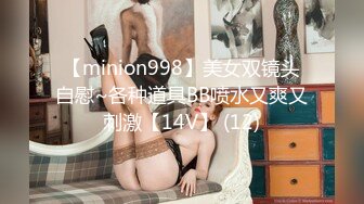 【minion998】美女双镜头自慰~各种道具BB喷水又爽又刺激【14V】 (12)