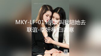 MKY-LF-015朋友叫我陪她去联谊-季妍希 白靖寒