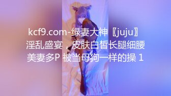 kcf9.com-绿妻大神〖juju〗淫乱盛宴，皮肤白皙长腿细腰美妻多P 被当母狗一样的操 1